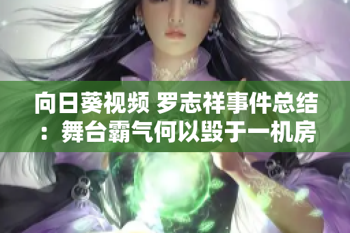 向日葵視頻 羅志祥事件總結(jié)：舞臺霸氣何以毀于一機房？！