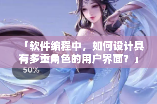「軟件編程中，如何設(shè)計(jì)具有多重角色的用戶界面？」