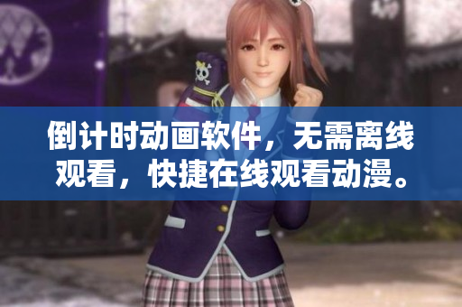 倒計時動畫軟件，無需離線觀看，快捷在線觀看動漫。