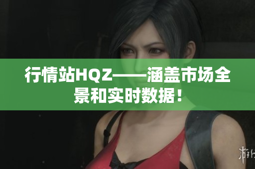 行情站HQZ——涵蓋市場全景和實(shí)時(shí)數(shù)據(jù)！