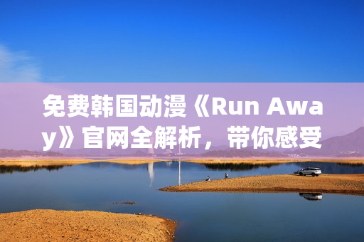 免費(fèi)韓國(guó)動(dòng)漫《Run Away》官網(wǎng)全解析，帶你感受全新的視覺(jué)沖擊！