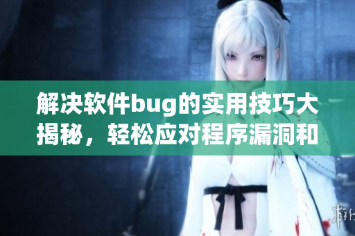 解決軟件bug的實用技巧大揭秘，輕松應(yīng)對程序漏洞和錯誤