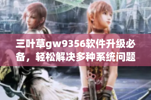三葉草gw9356軟件升級(jí)必備，輕松解決多種系統(tǒng)問(wèn)題