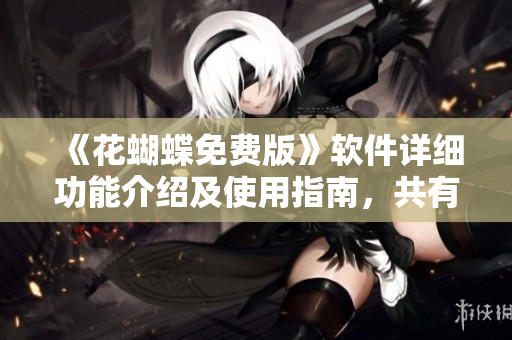 《花蝴蝶免費(fèi)版》軟件詳細(xì)功能介紹及使用指南，共有幾十集！