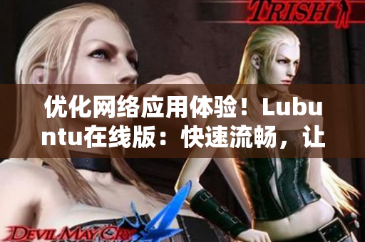 優(yōu)化網(wǎng)絡(luò)應(yīng)用體驗(yàn)！Lubuntu在線版：快速流暢，讓你輕松上手的網(wǎng)絡(luò)軟件