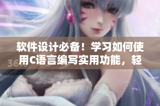 軟件設(shè)計(jì)必備！學(xué)習(xí)如何使用C語言編寫實(shí)用功能，輕松掌握編程技巧
