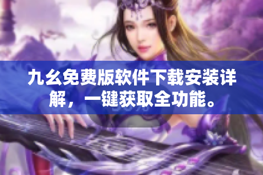 九幺免費版軟件下載安裝詳解，一鍵獲取全功能。
