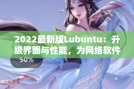 2022最新版Lubuntu：升級界面與性能，為網(wǎng)絡軟件注入新動力！