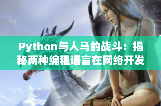 Python與人馬的戰(zhàn)斗：揭秘兩種編程語言在網(wǎng)絡(luò)開發(fā)中的競(jìng)爭