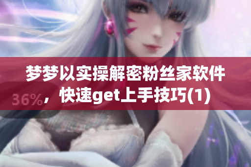夢(mèng)夢(mèng)以實(shí)操解密粉絲家軟件，快速get上手技巧(1)