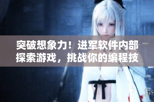 突破想象力！進(jìn)軍軟件內(nèi)部探索游戲，挑戰(zhàn)你的編程技能與創(chuàng)造力