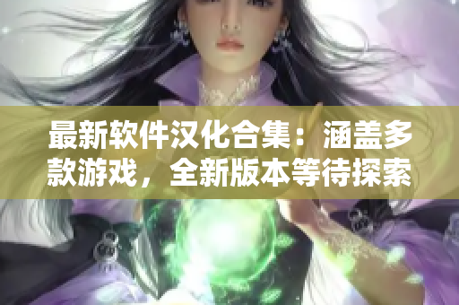 最新軟件漢化合集：涵蓋多款游戲，全新版本等待探索