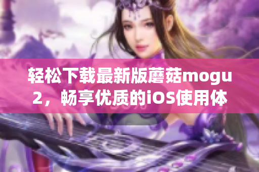 輕松下載最新版蘑菇mogu2，暢享優(yōu)質(zhì)的iOS使用體驗(yàn)