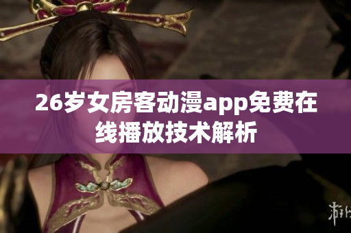 26歲女房客動漫app免費在線播放技術解析