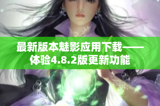 最新版本魅影應用下載——體驗4.8.2版更新功能