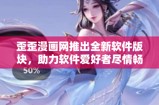 歪歪漫畫網(wǎng)推出全新軟件版塊，助力軟件愛好者盡情暢游