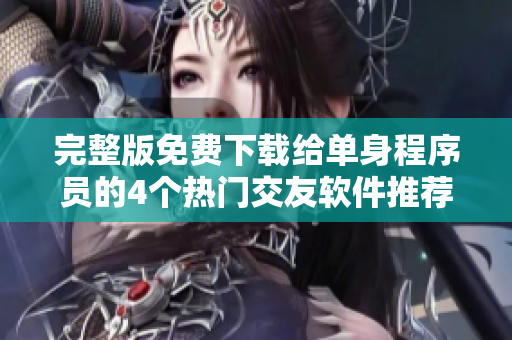完整版免費(fèi)下載給單身程序員的4個(gè)熱門交友軟件推薦