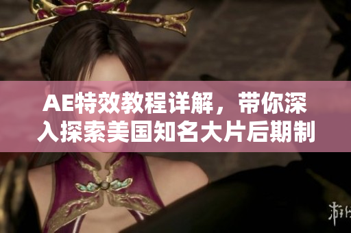 AE特效教程詳解，帶你深入探索美國(guó)知名大片后期制作軟件