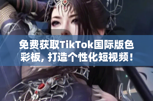 免費(fèi)獲取TikTok國際版色彩板, 打造個性化短視頻！