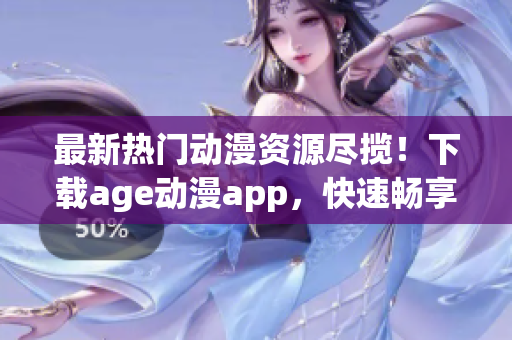 最新熱門動漫資源盡攬！下載age動漫app，快速暢享高清觀影體驗！