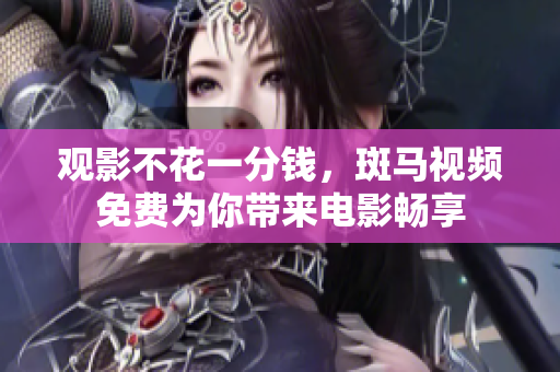 觀影不花一分錢(qián)，斑馬視頻免費(fèi)為你帶來(lái)電影暢享
