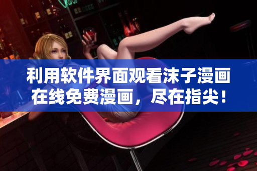 利用軟件界面觀看沫子漫畫在線免費(fèi)漫畫，盡在指尖！