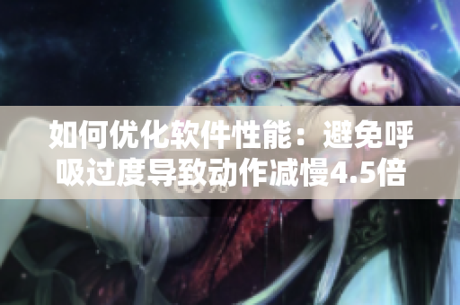 如何優(yōu)化軟件性能：避免呼吸過度導(dǎo)致動(dòng)作減慢4.5倍？