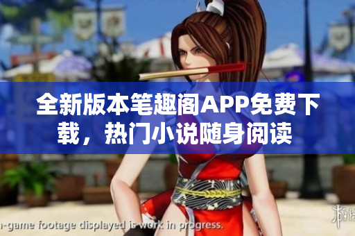 全新版本筆趣閣APP免費下載，熱門小說隨身閱讀 