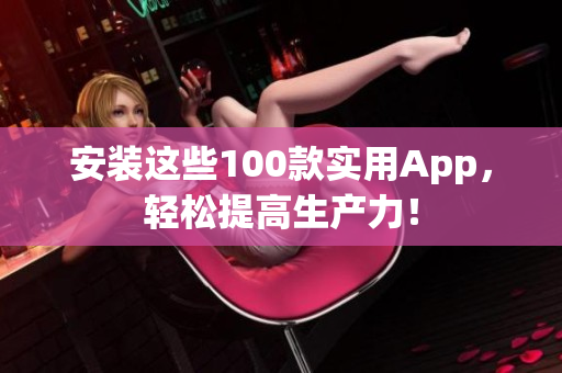 安裝這些100款實(shí)用App，輕松提高生產(chǎn)力！