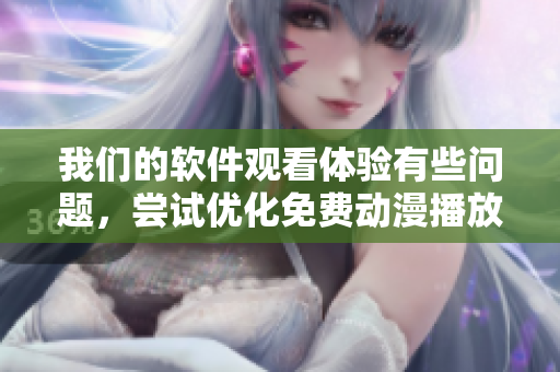 我們的軟件觀看體驗(yàn)有些問(wèn)題，嘗試優(yōu)化免費(fèi)動(dòng)漫播放服務(wù)