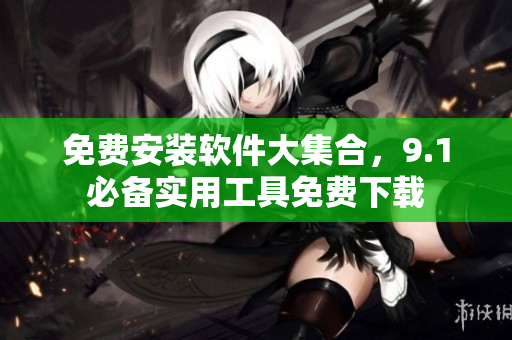 免費(fèi)安裝軟件大集合，9.1必備實(shí)用工具免費(fèi)下載