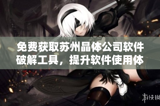 免費(fèi)獲取蘇州晶體公司軟件破解工具，提升軟件使用體驗(yàn)