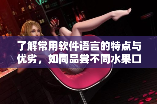 了解常用軟件語(yǔ)言的特點(diǎn)與優(yōu)劣，如同品嘗不同水果口感一般