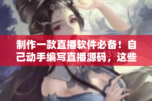 制作一款直播軟件必備！自己動(dòng)手編寫直播源碼，這些優(yōu)勢(shì)你不得不知道！