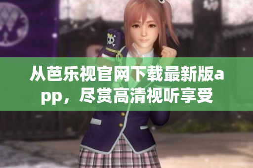 從芭樂視官網(wǎng)下載最新版app，盡賞高清視聽享受