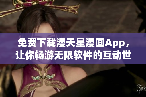 免費(fèi)下載漫天星漫畫App，讓你暢游無限軟件的互動世界