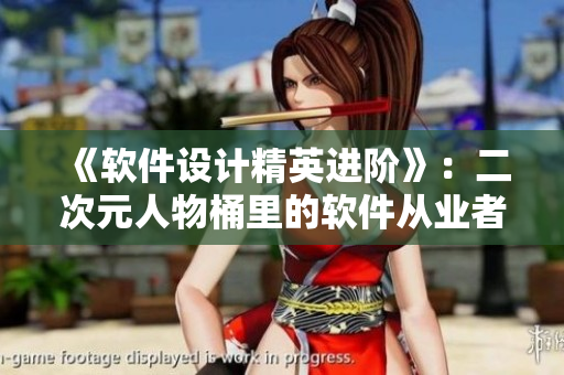《軟件設(shè)計精英進階》：二次元人物桶里的軟件從業(yè)者們