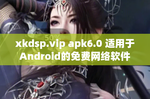 xkdsp.vip apk6.0 適用于Android的免費網(wǎng)絡(luò)軟件