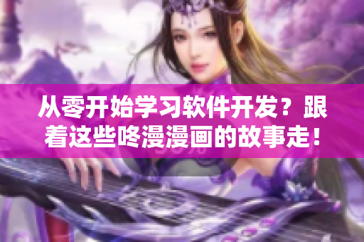 從零開始學(xué)習(xí)軟件開發(fā)？跟著這些咚漫漫畫的故事走！