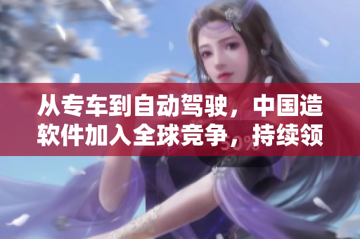 從專車到自動(dòng)駕駛，中國造軟件加入全球競爭，持續(xù)領(lǐng)袖潮流