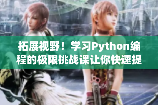 拓展視野！學(xué)習(xí)Python編程的極限挑戰(zhàn)課讓你快速提升軟件開發(fā)技能