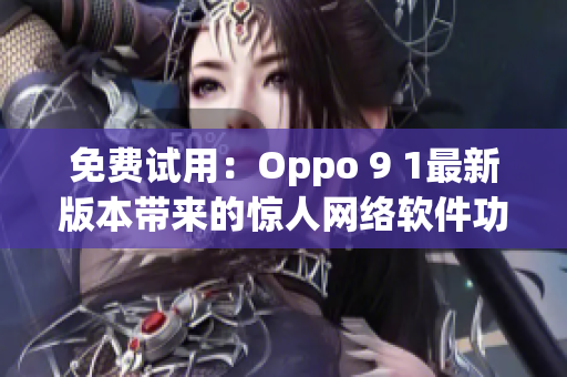 免費試用：Oppo 9 1最新版本帶來的驚人網(wǎng)絡軟件功能