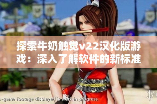 探索牛奶觸覺(jué)v22漢化版游戲：深入了解軟件的新標(biāo)準(zhǔn)