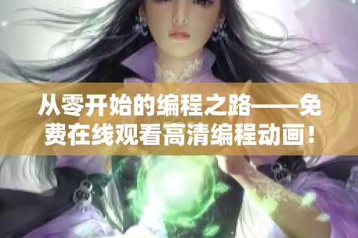 從零開始的編程之路——免費在線觀看高清編程動畫！