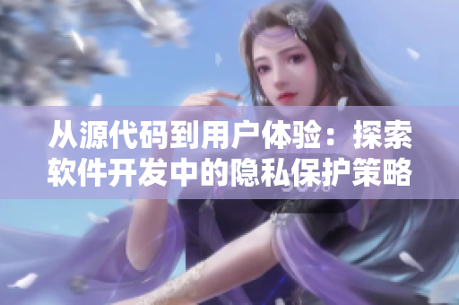 從源代碼到用戶體驗(yàn)：探索軟件開(kāi)發(fā)中的隱私保護(hù)策略