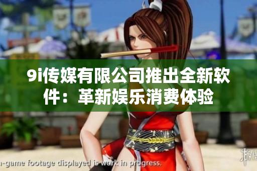 9i傳媒有限公司推出全新軟件：革新娛樂消費體驗