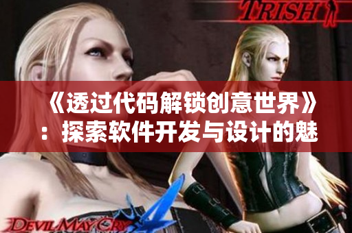 《透過(guò)代碼解鎖創(chuàng)意世界》：探索軟件開(kāi)發(fā)與設(shè)計(jì)的魅力