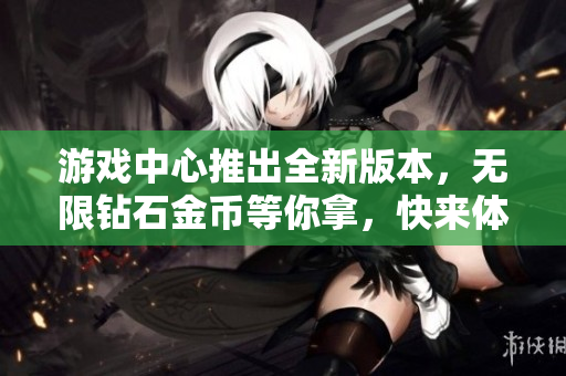 游戲中心推出全新版本，無(wú)限鉆石金幣等你拿，快來(lái)體驗(yàn)吧