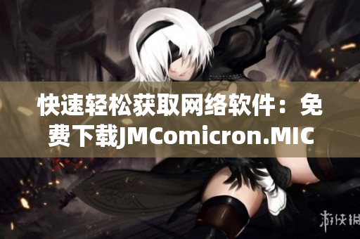 快速輕松獲取網(wǎng)絡(luò)軟件：免費下載JMComicron.MIC