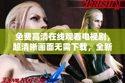 免費(fèi)高清在線觀看電視劇，超清晰畫面無需下載，全新軟件推薦！